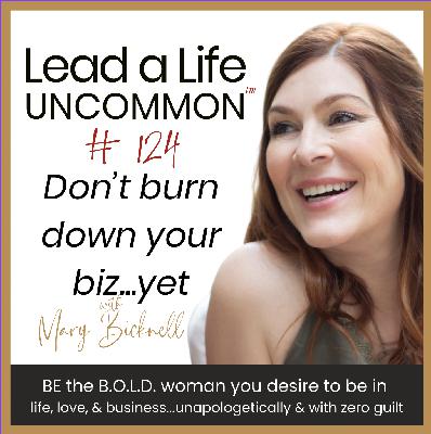 124: Don't Burn Your Biz Down...YET 124: Don't Burn Your Biz Down...YET