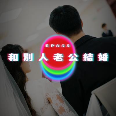 Ep855 和別人老公結婚｜廣東話Podcast｜粵語播客