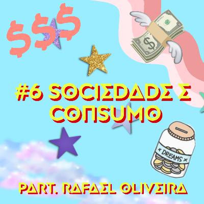 #6 Sociedade e consumo Part. Rafael Oliveira