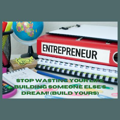 Stop Wasting Your Life Building Someone Else’s Dream! (Build Yours) Stop Wasting Your Life Building Someone Else’s Dream! (Build Yours)