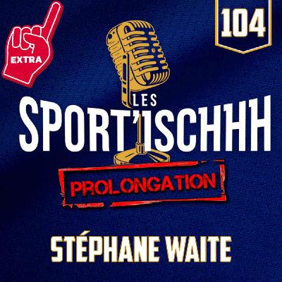 La prolongation des Sport'ischhh - EP 104 - Stéphane Waite La prolongation des Sport'ischhh - EP 104 - Stéphane Waite