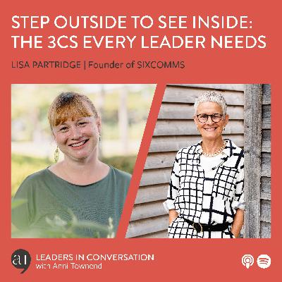 Step Outside to See Inside: The 3Cs Every Leader Needs: A conversation with Lisa Partridge, communication skills specialist, facilitator & founder of SIXCOMMS