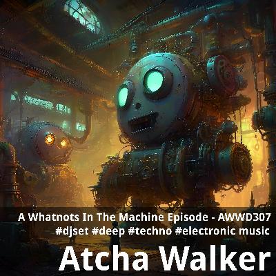 A Whatnots In The Machine Episode - AWWD307 - djset - deep - techno - electronic music A Whatnots In The Machine Episode - AWWD307 - djset - deep - techno - electronic music