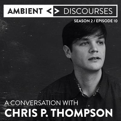 A conversation with composer & sound designer Chris P. Thompson // Ambient Discourses • Episode 2.10