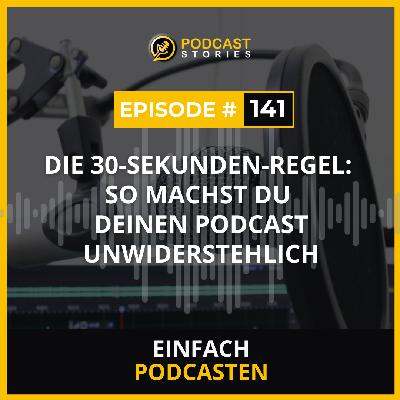 #141 - Die 30-Sekunden-Regel: So machst du deinen Podcast unwiderstehlich