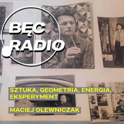 Bęc Radio: Sztuka, geometria, energia, eksperyment —> Olewniczak Bęc Radio: Sztuka, geometria, energia, eksperyment —> Olewniczak