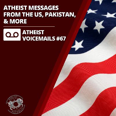 Atheist Messages From The US, Pakistan, & More | Atheist Voicemails #67