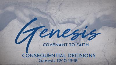 Consequential Decisions (Genesis 12:10-13:18) Consequential Decisions (Genesis 12:10-13:18)
