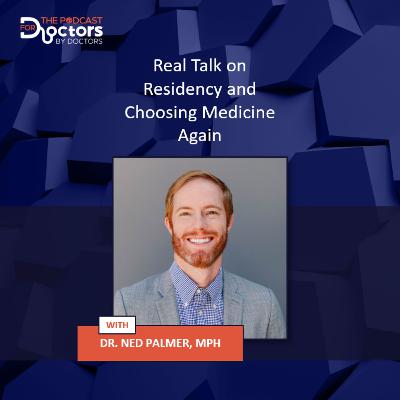 Dr. Ned Palmer – Real Talk on Residency and Choosing Medicine Again