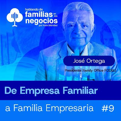 De Empresa Familiar a Familia Empresaria | José Ortega en Familias en los Negocios #9