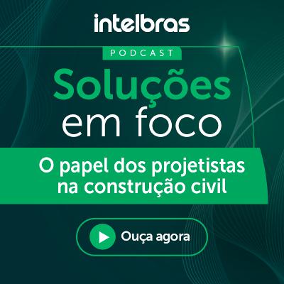 Podcast Soluções em Foco: o papel dos projetistas na construção civil.