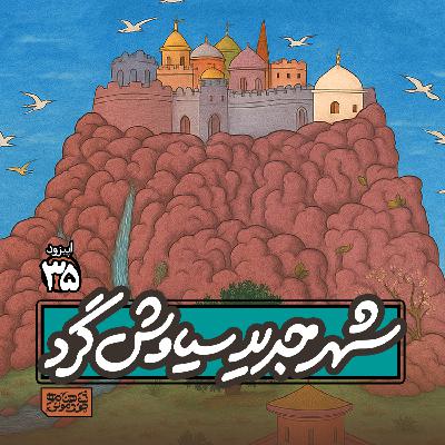 اپیزود۳۵- شهر جدید «سیاوش‌گرد»