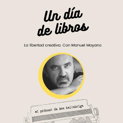 La libertad creativa. Con Manuel Moyano