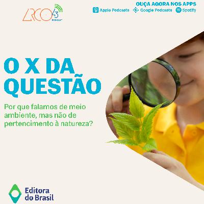 O X da Questão #115 - Por que falamos de meio ambiente, mas não de pertencimento à natureza?