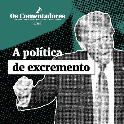 Os Comentadores #125 - A política de excremento