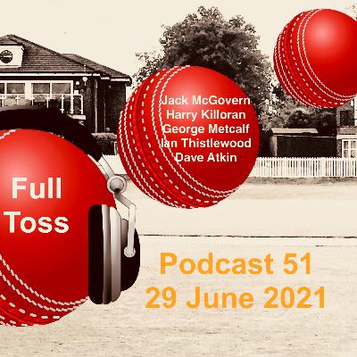 Full Toss Podcast 51 29 June 2021 - A big 155 for Jack McGovern, plus Harry Killoran, George Metcalf, Ian Thistlewood and Dave Atkin
