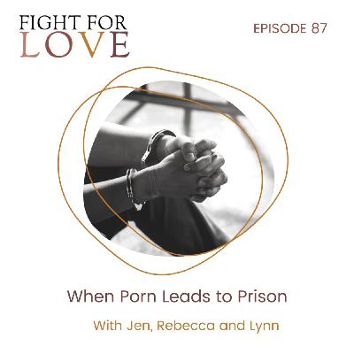 87. When Porn Leads to Prison with Jen, Rebecca and Lynn