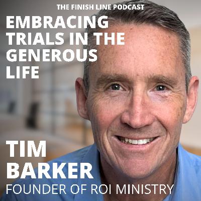 Tim Barker, Founder of ROI Ministry, on Embracing Trials in the Generous Life (Ep. 153)