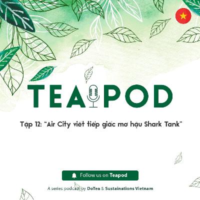 Teapod 12: "AirCity viết tiếp giấc mơ hậu Shark Tank"