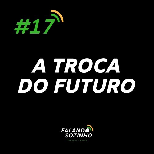 #17 - A Troca do Futuro - Falando Sozinho #17 - A Troca do Futuro - Falando Sozinho