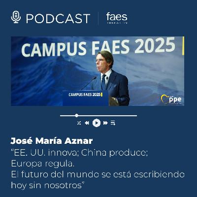 CAMPUS FAES 2025  |   Aznar: “EE. UU. innova; China produce; Europa regula. El futuro del mundo se está escribiendo hoy sin nosotros”