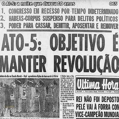 065 - O AI-5: a noite que durou 10 anos