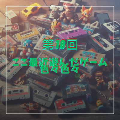 第18回 最近遊んだゲームを色々色々 第18回 最近遊んだゲームを色々色々