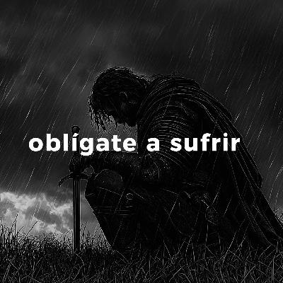 Oblígate a sufrir.
