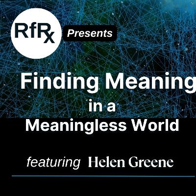 RfRx - How to Find Meaning in a Meaningless World, featuring Helen Greene