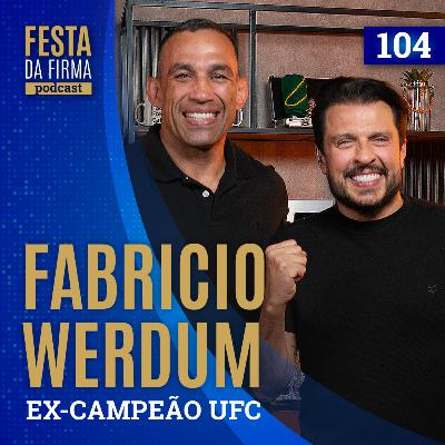 FABRICIO WERDUM| FESTA DA FIRMA PODCAST #104
