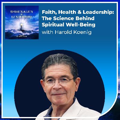 Faith, Health & Leadership: The Science Behind Spiritual Well-Being, with Harold Koenig