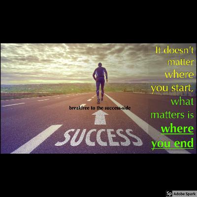 it doesn't matter how you start, what matters is 'how you end'