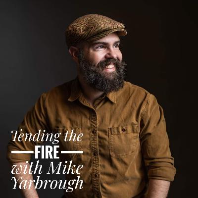 Episode 27: Tending the Fire with Mike Yarbrough
