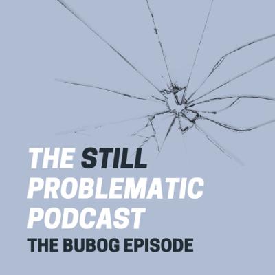 #StillProblematic Episode 5: The Bubog Episode