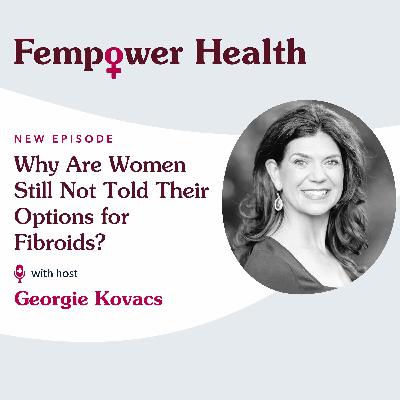 Why Are Women Still Not Told Their Options for Fibroids? - Fempower Health | A Women's Health Podcast