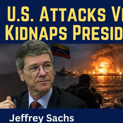 Jeffrey Sachs: U.S. Attacks Venezuela & Kidnaps President Maduro