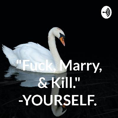 Fuck, Marry, or Kill. But You're All That Is. Let that simmer.