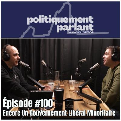 Épisode #100 - Encore Un Gouvernement Libéral Minoritaire