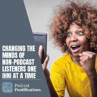 Changing The Minds Of Non-Podcast Listeners One IHNI At A Time