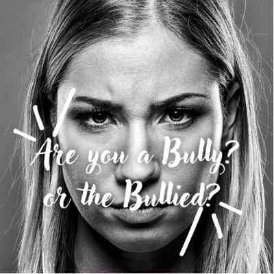 ARE YOU A BULLY? OR THE BULLIED?