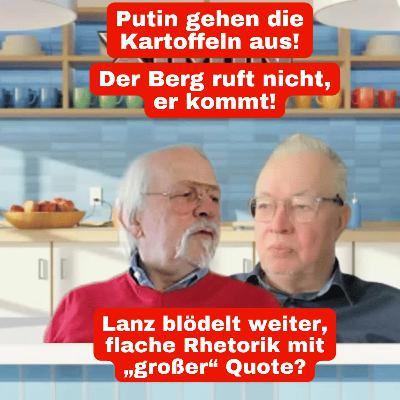Putin gehen die Kartoffeln aus! Der Berg ruft nicht rauf, er kommt runter! Lanz, flache Rhetorik mit „großer“ Quote? Putin gehen die Kartoffeln aus! Der Berg ruft nicht rauf, er kommt runter! Lanz, flache Rhetorik mit „großer“ Quote?