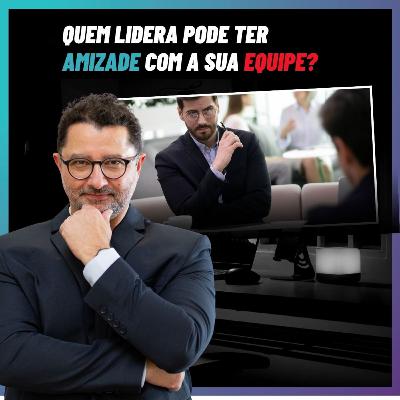 Quem lidera pode ter amizade com a sua equipe?
