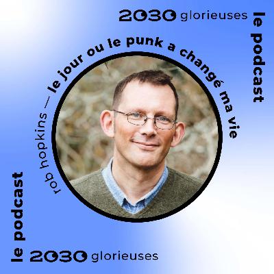 154 : Rob Hopkins : « Si vous passez du temps avec ceux qui agissent et que vous n'êtes pas optimiste, c’est que vous n'avez pas de cœur. »