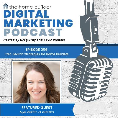 Episode #296: Paid Search Strategies for Home Builders - April Griffith