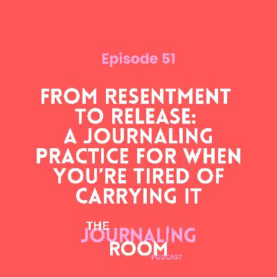 Episode 51: From Resentment to Release: A Journaling Practice for When You're Tired of Carrying It