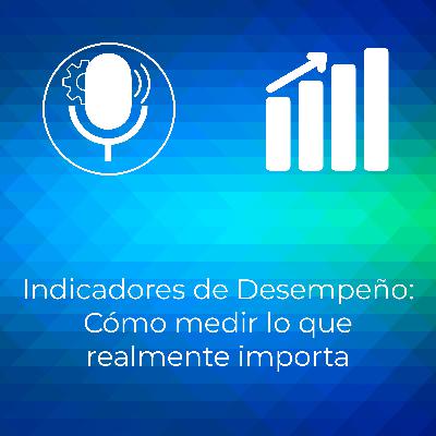 Indicadores de Desempeño: Cómo medir lo que realmente importa