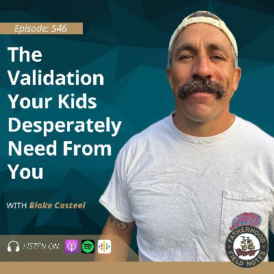Ep. 546 Blake Casteel: The Validation Your Kids Desperately Need From You Ep. 546 Blake Casteel: The Validation Your Kids Desperately Need From You