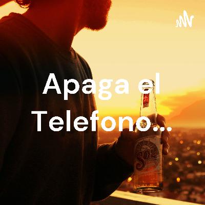 Apaga el telefono si..si