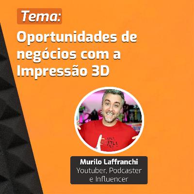 Ep.15 | Murilo Laffranchi | Oportunidades de negócios com a Impressão 3D