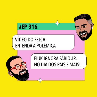 #316: Fiuk ignora Fábio Jr. no Dia dos Pais + Vídeo do Felca: entenda a polêmica e mais!